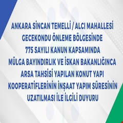 ANKARA SİNCAN TEMELLİ GECEKONDU ÖNLEME BÖLGESİNDEN ARSA TAHSİSİ YAPILAN KONUT YAPI KOOPERATİFLERİNİN İNŞAAT YAPIM SÜRECİNİN UZATILMASINA İLİŞKİN DUYURU