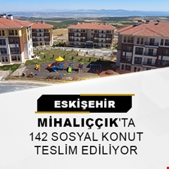 Eskişehir Mihalıççık'ta 142 sosyal konut teslim ediliyor